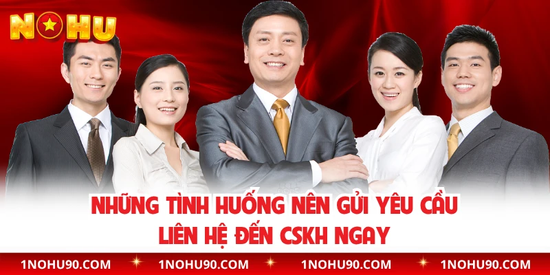 Những tình huống nên gửi yêu cầu liên hệ đến CSKH ngay