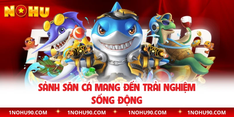 Sảnh săn cá mang đến trải nghiệm sống động